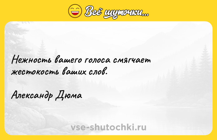 Цитата: Нежность вашего голоса смягчает жестокость ваших слов.Александр Дюма
