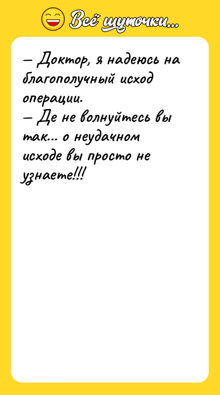 Доктор, я надеюсь на благополучный исход операции. Де