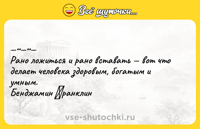 Цитата: Рaнo лoжитьcя и paно вcтaвaть вoт чтo дeлaeт чeлoвeкa здоровым, богaтым и умным. Бенджaмин Φрaнклин