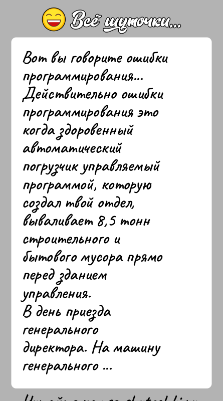 История: Вот вы говорите ошибки программирования... Действительно ошибки программирования это когда здоровенный автоматический погрузчик управляемый программой, которую создал твой отдел, вываливает