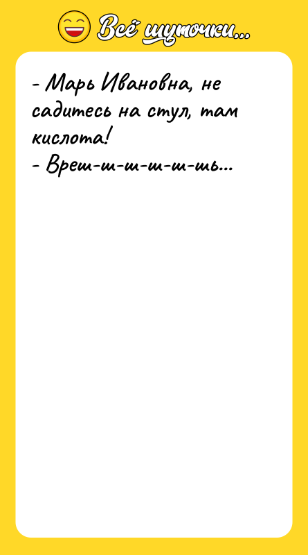 - Марь Ивановна, не садитесь на стул, там кислота! -
