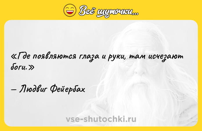 Цитата: Где появляются глаза и руки, там исчезают боги.Людвиг Фейербах