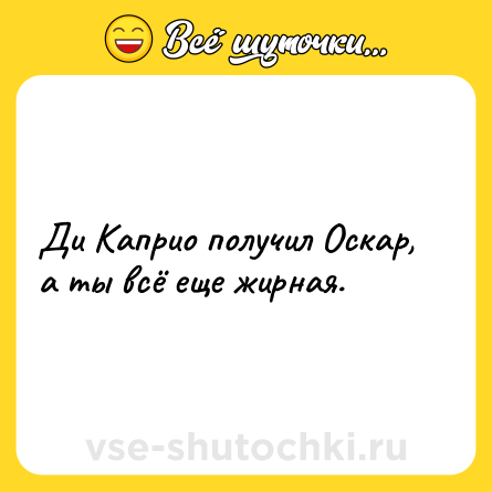 Шутка: Ди Каприо получил Оскар, а ты всё еще жирная.