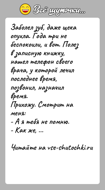История: Заболел зуб, даже щека опухла. Года три не беспокоили, и вот. Полез в записную книжку, нашел телефон своего врача, у