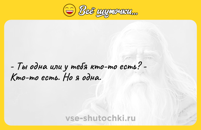 Цитата: - Ты одна или у тебя кто-то есть? - Кто-то есть. Но я одна.