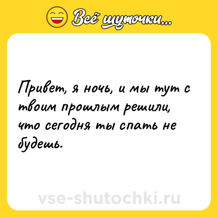 Шутка: Привет, я ночь, и мы тут с твоим прошлым решили, что сегодня ты спать не будешь.