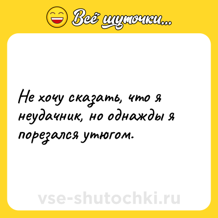 Шутка: Не хочу сказать, что я неудачник, но однажды я порезался утюгом.
