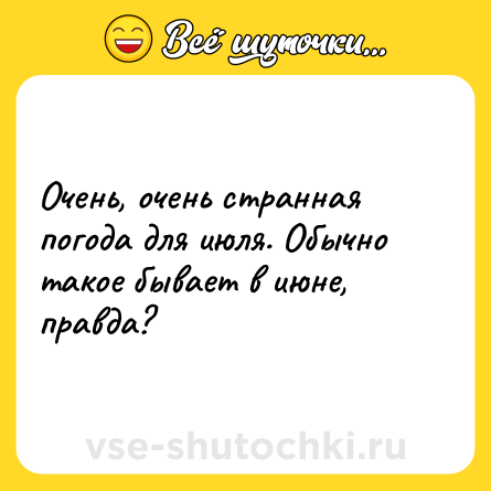 Шутка: Очень, очень странная погода для июля. Обычно такое бывает в июне, правда?