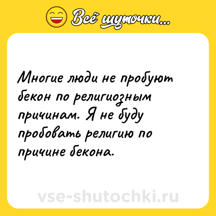 Шутка: Многие люди не пробуют бекон по религиозным причинам. Я не буду пробовать религию по причине бекона.