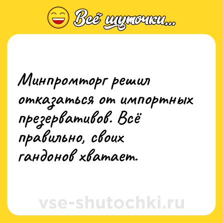 Шутка: Минпромторг решил отказаться от импортных презервативов. Всё правильно, своих гандонов хватает.