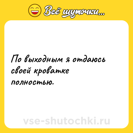 Шутка: По выходным я отдаюсь своей кроватке полностью.