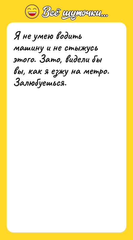 Я не умею водить машину и не стыжусь этого. Зато,