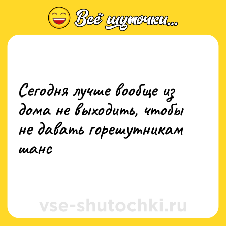 Шутка: Сегодня лучше вообще из дома не выходить, чтобы не давать горешутникам шанс