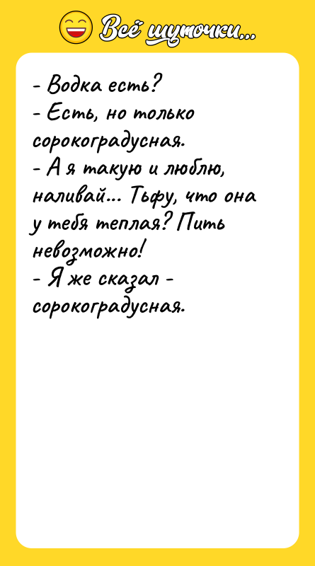 - Водка есть? - Есть, но только сорокоградусная. - А