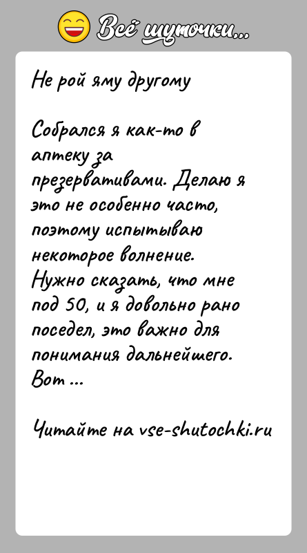 История: Не рой яму другомуСобрался я как-то в аптеку за презервативами. Делаю я это не особенно часто, поэтому испытываю некоторое волнение.