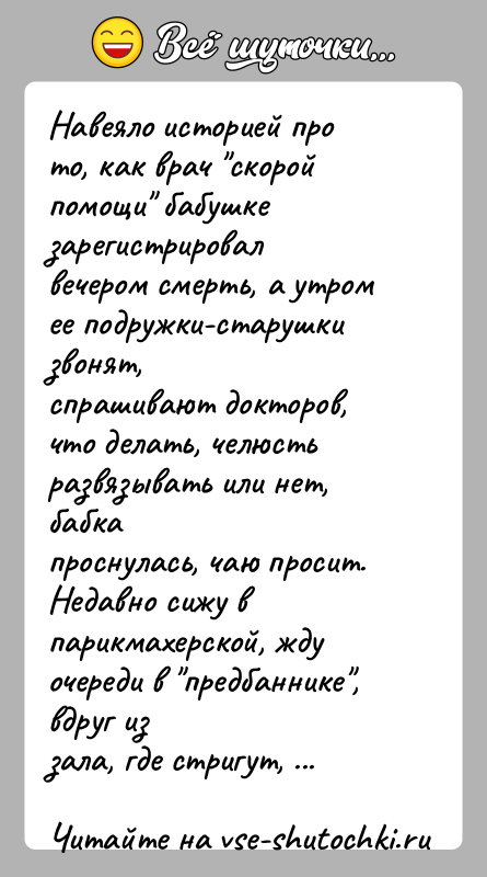 История: Навеяло историей про то, как врач скорой помощи бабушкезарегистрировал вечером смерть, а утром ее подружки-старушки звонят,спрашивают докторов, что делать, челюсть