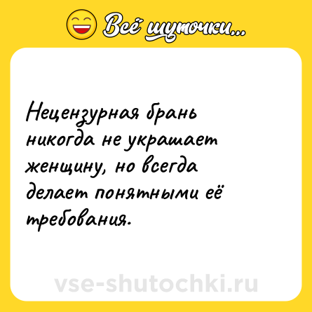 Шутка: Нецензурная брань никогда не украшает женщину, но всегда делает понятными её требования.