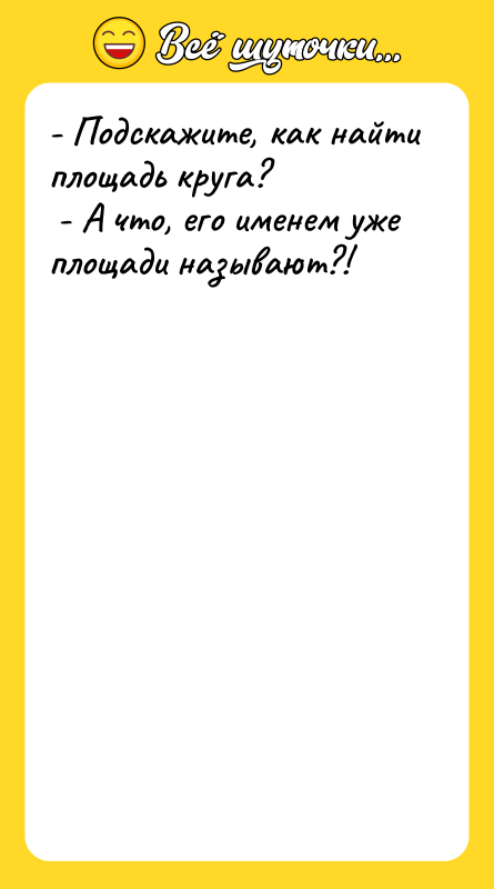 - Подскажите, как найти площадь круга? - А что,