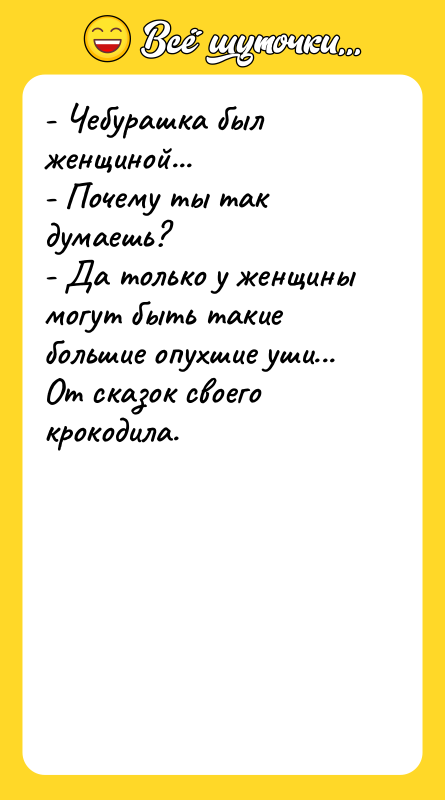 - Чебурашка был женщиной... - Почему ты так думаешь? -