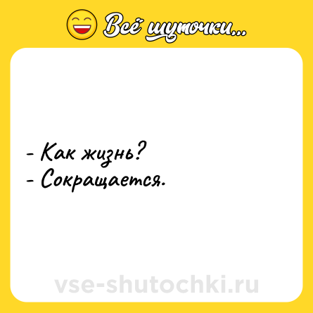 Шутка: - Как жизнь?<br>- Сокращается.