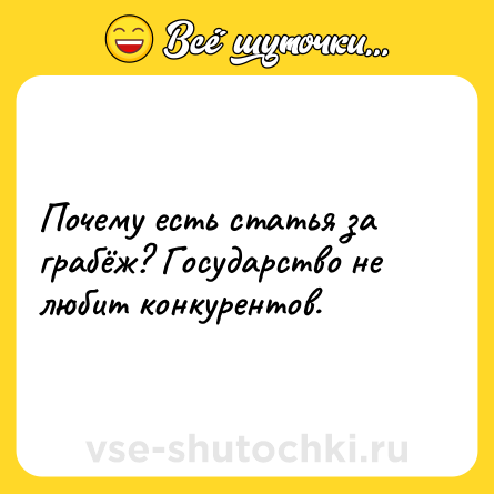 Шутка: Почему есть статья за грабёж? Государство не любит конкурентов.