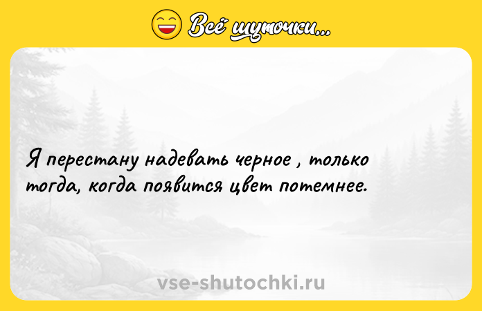 Цитата: Я перестану надевать черное , только тогда, когда появится цвет потемнее.