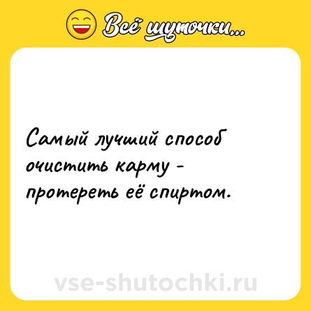 Шутка: Самый лучший способ очистить карму - протереть её спиртом.