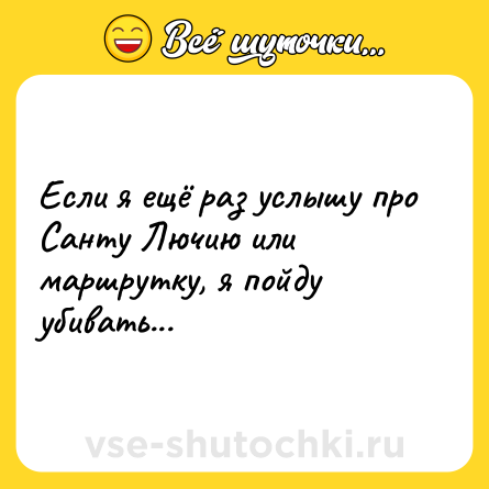 Шутка: Если я ещё раз услышу про Санту Лючию или маршрутку, я пойду убивать...