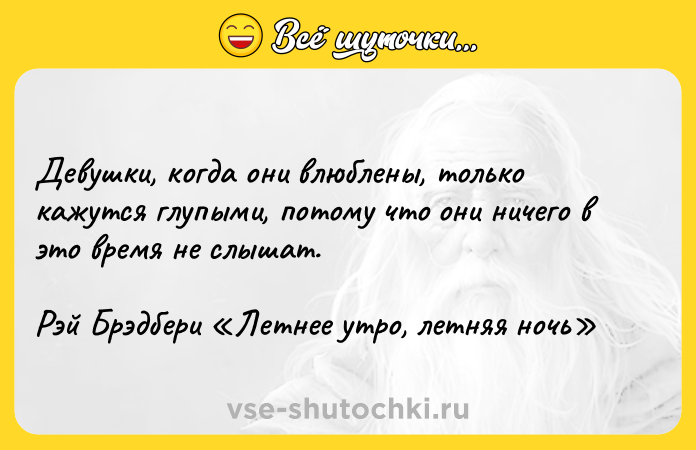 Цитата: Девушки, когда они влюблены, только кажутся глупыми, потому что они ничего в это время не слышат.Рэй Брэдбери Летнее утро, летняя ночь