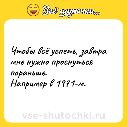 Шутка: Чтобы всё успеть, завтра мне нужно проснуться пораньше. Например в 1971-м.