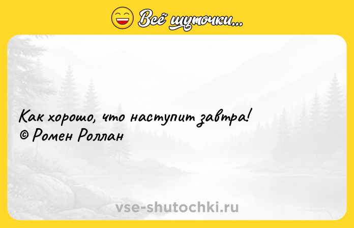Цитата: Как хорошо, что наступит завтра! Ромен Роллан