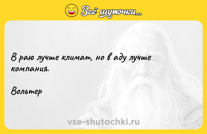 Цитата: В раю лучше климат, но в аду лучше компания.Вольтер