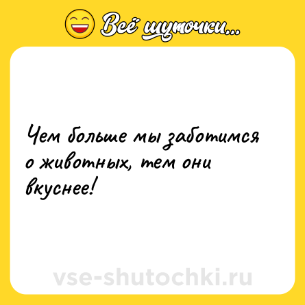 Шутка: Чем больше мы заботимся о животных, тем они вкуснее!