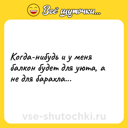 Шутка: Когда-нибудь и у меня балкон будет для уюта, а не для барахла...