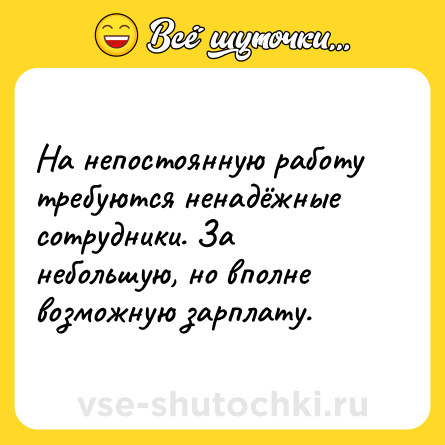 Шутка: На непостоянную работу требуются ненадёжные сотрудники. За небольшую, но вполне возможную зарплату.