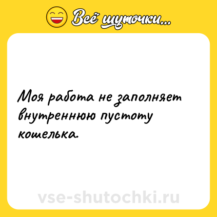Шутка: Моя работа не заполняет внутреннюю пустоту кошелька.