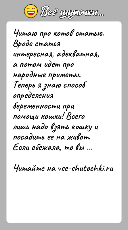 История: Читаю про котов статью. Вроде статья интересная, адекватная, а потом идет про народные приметы. Теперь я знаю способ определения беременности