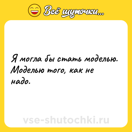 Шутка: Я могла бы стать моделью. Моделью того, как не надо.