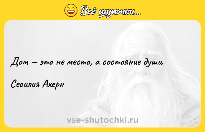 Цитата: Дом это не место, а состояние души.Сесилия Ахерн