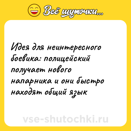 Шутка: Идея для неинтересного боевика: полицейский получает нового напарника и они быстро находят общий язык