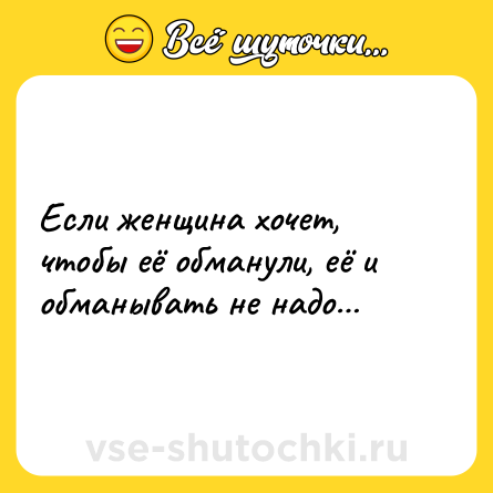 Шутка: Если женщина хочет, чтобы её обманули, её и обманывать не надо…