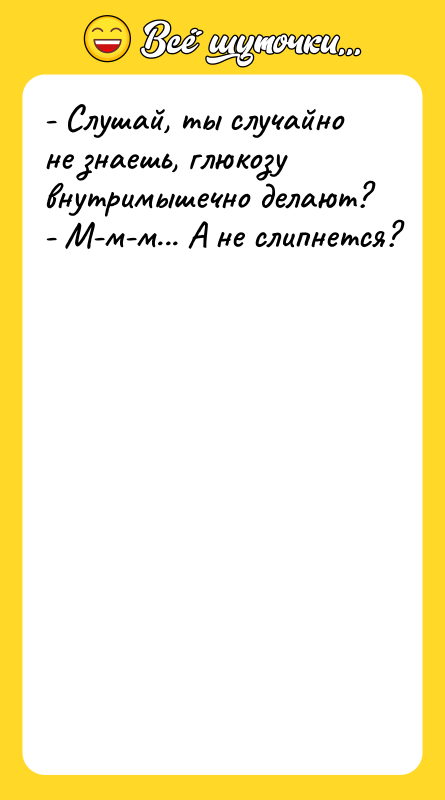 - Слушай, ты случайно не знаешь, глюкозу внутримышечно делают? -