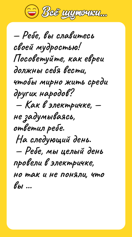 — Ребе, вы славитесь своей мудростью! Посоветуйте, как евреи должны