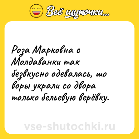 Шутка: Роза Марковна с Молдаванки так безвкусно одевалась, шо воры украли со двора только бельевую верёвку.