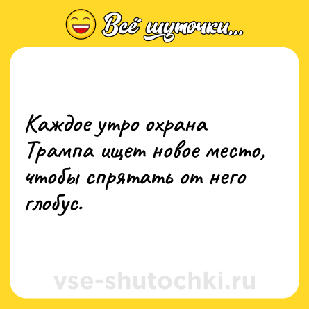 Шутка: Каждое утро охрана Трампа ищет новое место, чтобы спрятать от него глобус.