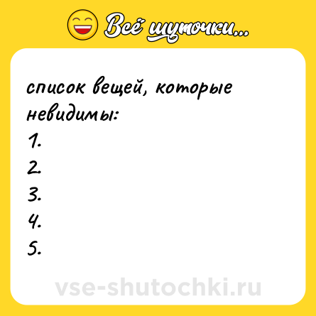 Шутка: список вещей, которые невидимы:  <br>1.  <br>2.  <br>3.  <br>4.  <br>5.