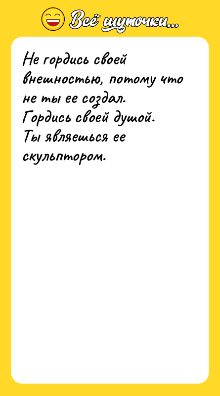 Не гордись своей внешностью, потому что не ты ее создал.