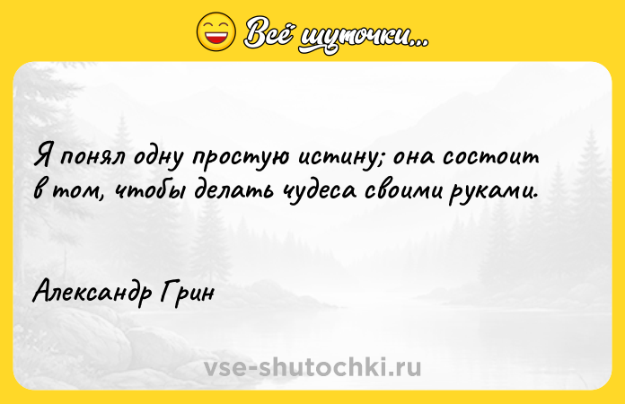 Цитата: Я понял одну простую истину она состоит в том, чтобы делать чудеса своими руками. Александр Грин