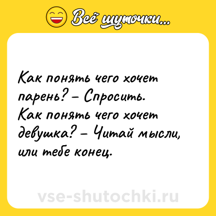 Шутка: Как понять чего хочет парень? – Спросить.<br>Как понять чего хочет девушка? – Читай мысли, или тебе конец.