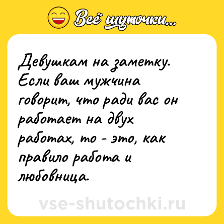 Шутка: Девушкам на заметку. Если ваш мужчина говорит, что ради вас он работает на двух работах, то - это, как правило работа и любовница.